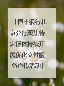 恒丰银行北京分行聚焦特定群体持续开展优化支付服务宣传活动