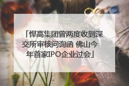 悍高集团曾两度收到深交所审核问询函 佛山今年首家IPO企业过会
