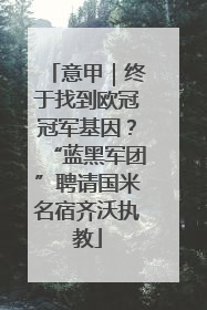 意甲｜终于找到欧冠冠军基因？“蓝黑军团”聘请国米名宿齐沃执教