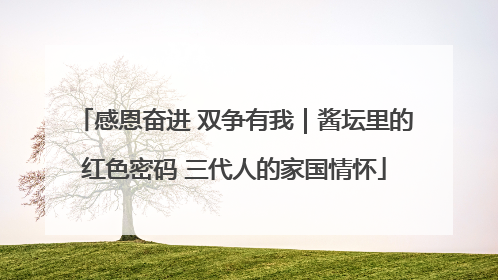 感恩奋进 双争有我｜酱坛里的红色密码 三代人的家国情怀