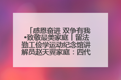 感恩奋进 双争有我•致敬最美家庭丨留法勤工俭学运动纪念馆讲解员赵天翼家庭：四代人一脉相承赤子心
