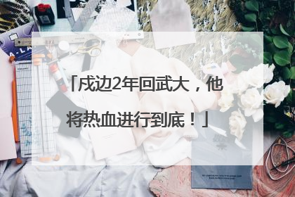 戍边2年回武大，他将热血进行到底！