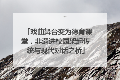 戏曲舞台变为德育课堂，非遗进校园架起传统与现代对话之桥