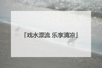 戏水漂流 乐享清凉