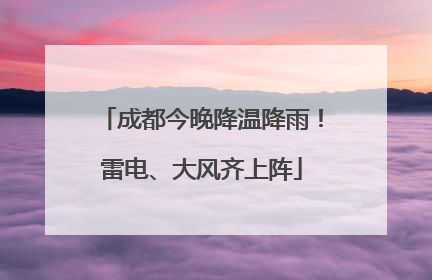 成都今晚降温降雨！雷电、大风齐上阵