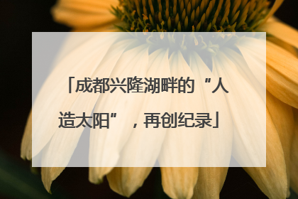 成都兴隆湖畔的“人造太阳”，再创纪录