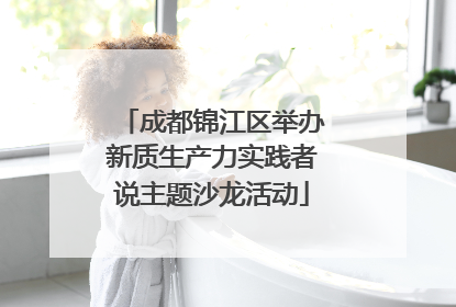 成都锦江区举办新质生产力实践者说主题沙龙活动