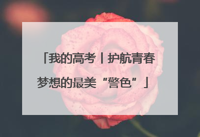我的高考丨护航青春梦想的最美“警色”