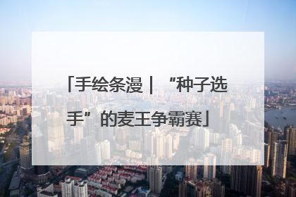 手绘条漫｜“种子选手”的麦王争霸赛
