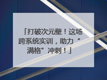 打破次元壁！这场跨系统实训，助力“满格”冲刺！