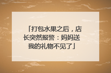 打包水果之后，店长突然报警：妈妈送我的礼物不见了
