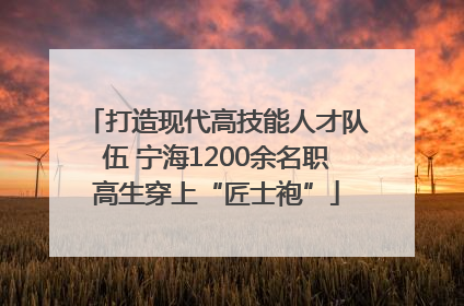 打造现代高技能人才队伍 宁海1200余名职高生穿上“匠士袍”