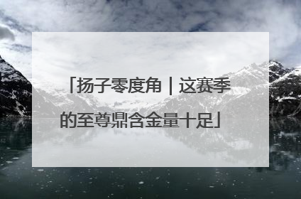 扬子零度角｜这赛季的至尊鼎含金量十足