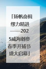 扬帆奋楫 缪力精进——2025威海刺参春季开捕节盛大启幕