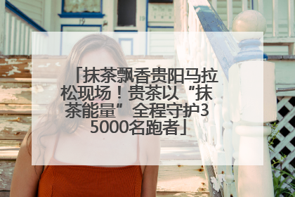 抹茶飘香贵阳马拉松现场！贵茶以“抹茶能量”全程守护35000名跑者
