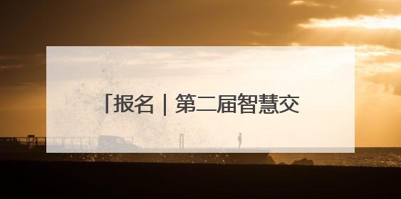 报名｜第二届智慧交通应用场景创新实践优秀案例征集启动！