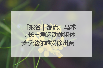 报名｜漂流、马术，长三角运动休闲体验季邀你感受徐州贾汪的“夏日限定”