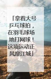 拿着大号乒乓球拍，在羽毛球场地打网球！这项运动正风靡江城