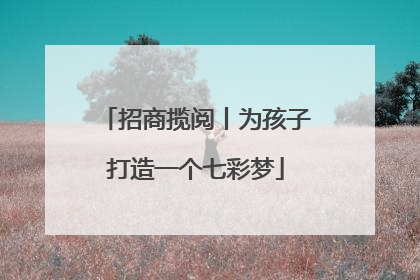 招商揽阅丨为孩子打造一个七彩梦