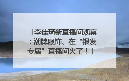 李佳琦新直播间观察：潮牌服饰、在“银发专属”直播间火了！