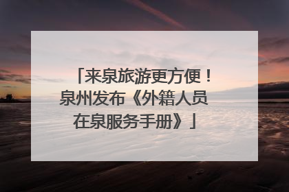 来泉旅游更方便！泉州发布《外籍人员在泉服务手册》