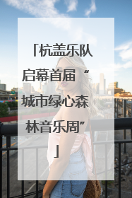 杭盖乐队启幕首届“城市绿心森林音乐周”