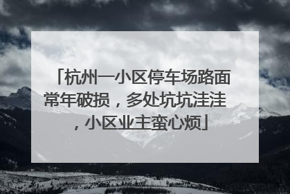 杭州一小区停车场路面常年破损，多处坑坑洼洼，小区业主蛮心烦