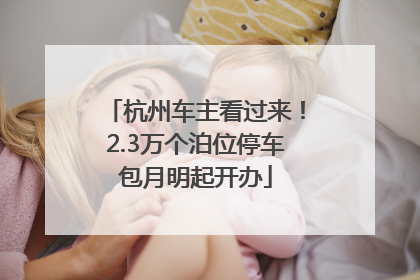 杭州车主看过来！2.3万个泊位停车包月明起开办