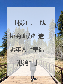 枝江：一线协商助力打造老年人“幸福港湾”