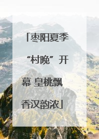 枣阳夏季“村晚”开幕 皇桃飘香汉韵浓
