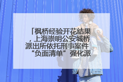 枫桥经验开花结果，上海崇明公安城桥派出所依托刑事案件“负面清单”强化派出所“主防”