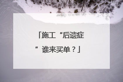 施工“后遗症”谁来买单？