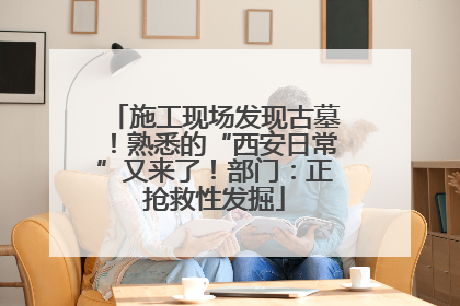施工现场发现古墓！熟悉的“西安日常”又来了！部门：正抢救性发掘