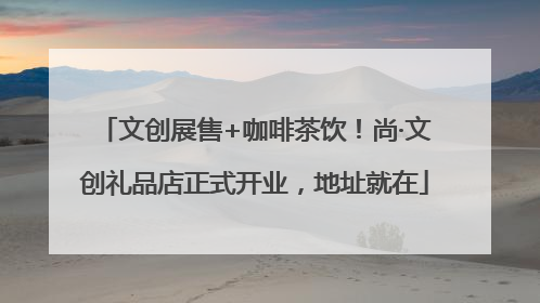 文创展售+咖啡茶饮！尚·文创礼品店正式开业，地址就在