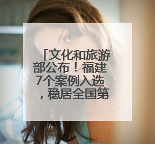 文化和旅游部公布！福建7个案例入选，稳居全国第一