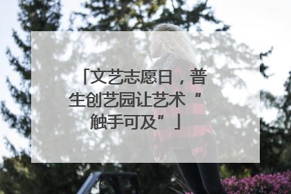 文艺志愿日，普生创艺园让艺术“触手可及”