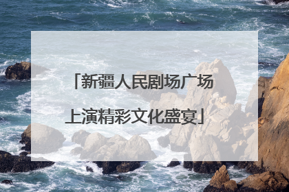 新疆人民剧场广场上演精彩文化盛宴