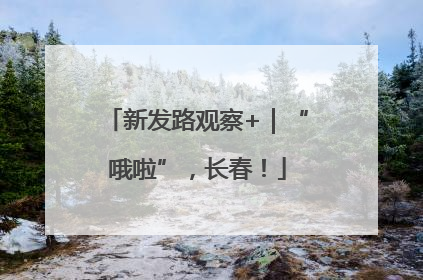 新发路观察+｜“哦啦”，长春！