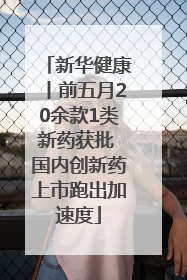 新华健康丨前五月20余款1类新药获批 国内创新药上市跑出加速度