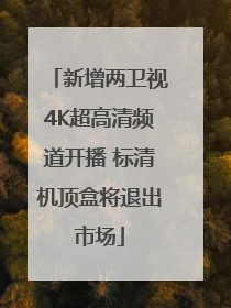 新增两卫视4K超高清频道开播 标清机顶盒将退出市场