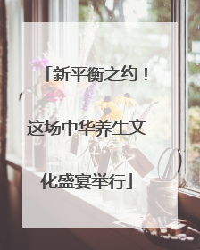 新平衡之约！这场中华养生文化盛宴举行