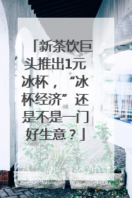 新茶饮巨头推出1元冰杯，“冰杯经济”还是不是一门好生意？