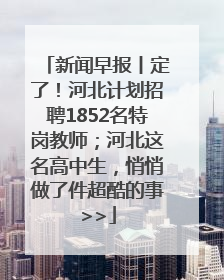新闻早报丨定了！河北计划招聘1852名特岗教师；河北这名高中生，悄悄做了件超酷的事>>
