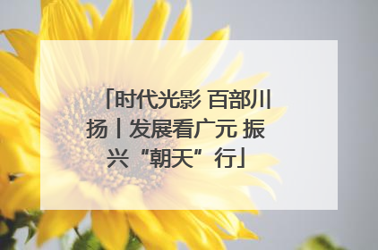 时代光影 百部川扬丨发展看广元 振兴“朝天”行