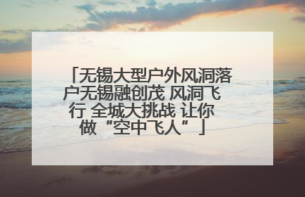 无锡大型户外风洞落户无锡融创茂 风洞飞行 全城大挑战 让你做“空中飞人”