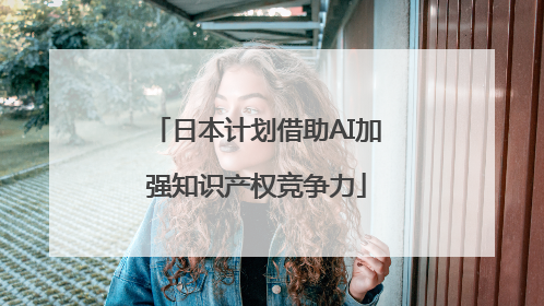 日本计划借助AI加强知识产权竞争力