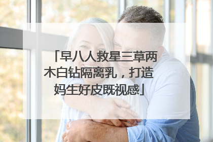 早八人救星三草两木白钻隔离乳，打造妈生好皮既视感