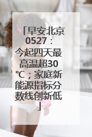 早安北京0527：今起四天最高温超30℃；家庭新能源指标分数线创新低