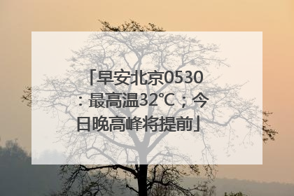 早安北京0530：最高温32℃；今日晚高峰将提前