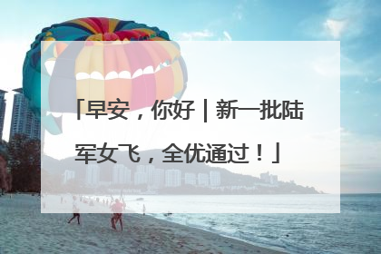 早安，你好｜新一批陆军女飞，全优通过！
